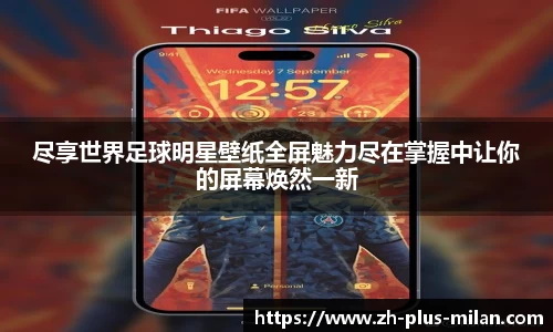 尽享世界足球明星壁纸全屏魅力尽在掌握中让你的屏幕焕然一新